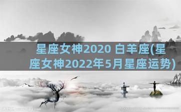 星座女神2020 白羊座(星座女神2022年5月星座运势)